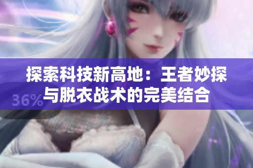 探索科技新高地：王者妙探与脱衣战术的完美结合