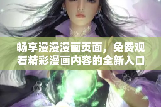 畅享漫漫漫画页面，免费观看精彩漫画内容的全新入口