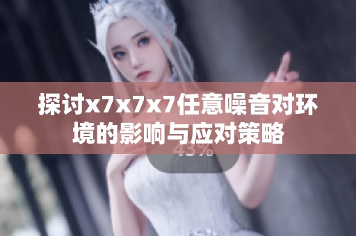 探讨x7x7x7任意噪音对环境的影响与应对策略