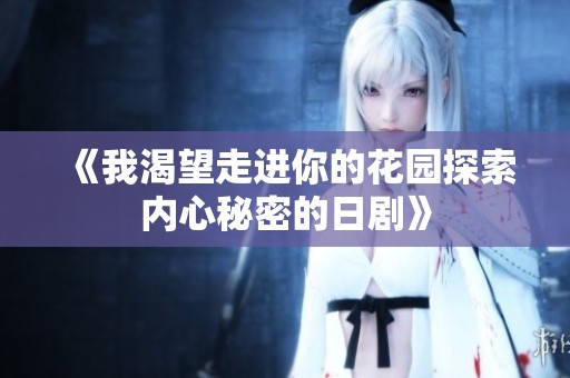 《我渴望走进你的花园探索内心秘密的日剧》