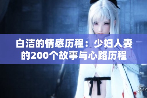 白洁的情感历程：少妇人妻的200个故事与心路历程