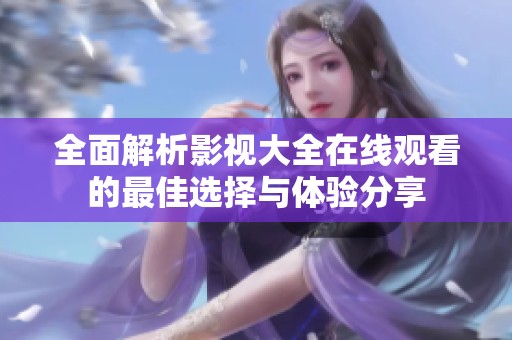 全面解析影视大全在线观看的最佳选择与体验分享