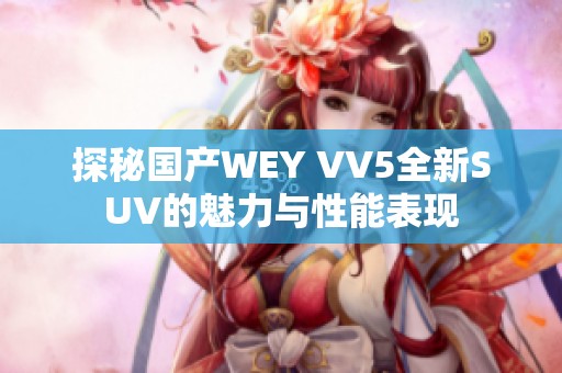探秘国产WEY VV5全新SUV的魅力与性能表现