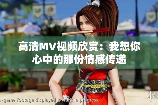 高清MV视频欣赏：我想你心中的那份情感传递