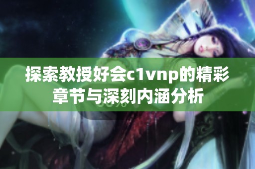 探索教授好会c1vnp的精彩章节与深刻内涵分析