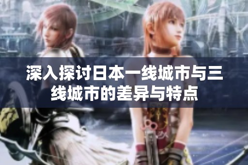 深入探讨日本一线城市与三线城市的差异与特点