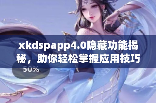xkdspapp4.0隐藏功能揭秘，助你轻松掌握应用技巧