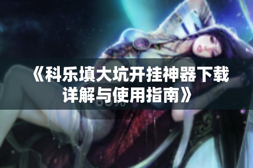 《科乐填大坑开挂神器下载详解与使用指南》