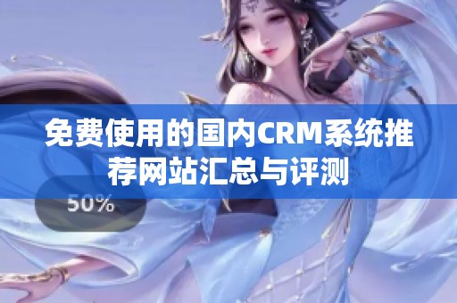 免费使用的国内CRM系统推荐网站汇总与评测