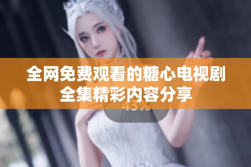 全网免费观看的糖心电视剧全集精彩内容分享