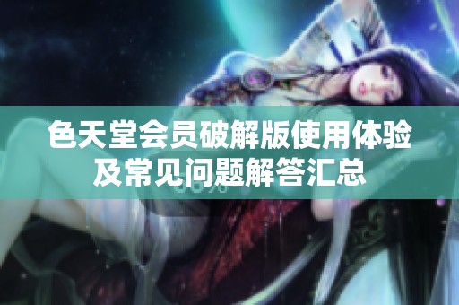 色天堂会员破解版使用体验及常见问题解答汇总