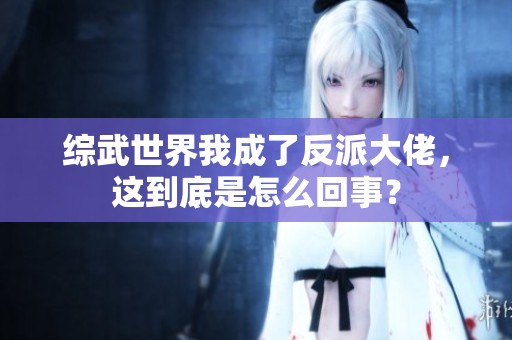 综武世界我成了反派大佬，这到底是怎么回事？