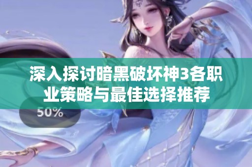 深入探讨暗黑破坏神3各职业策略与最佳选择推荐