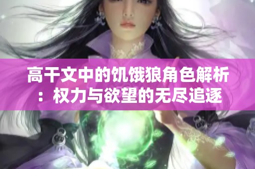 高干文中的饥饿狼角色解析：权力与欲望的无尽追逐