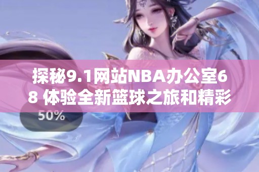 探秘9.1网站NBA办公室68 体验全新篮球之旅和精彩内容