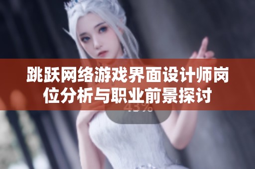 跳跃网络游戏界面设计师岗位分析与职业前景探讨