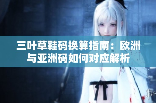 三叶草鞋码换算指南：欧洲与亚洲码如何对应解析