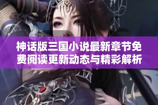 神话版三国小说最新章节免费阅读更新动态与精彩解析
