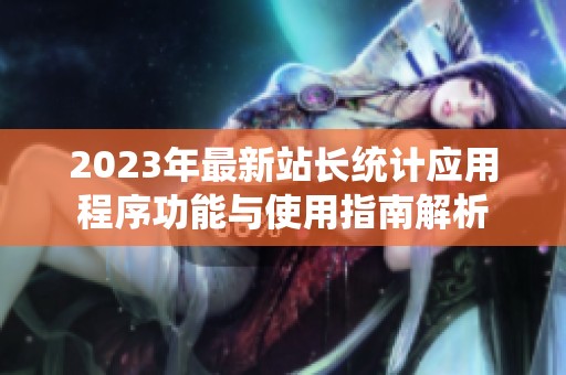 2023年最新站长统计应用程序功能与使用指南解析