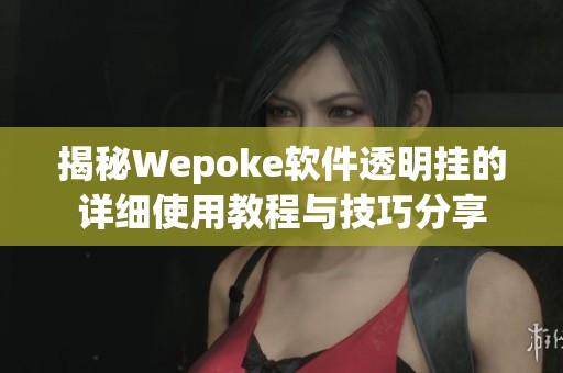 揭秘Wepoke软件透明挂的详细使用教程与技巧分享