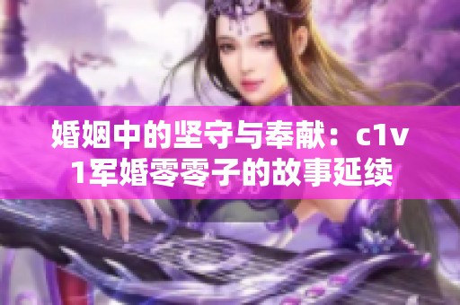 婚姻中的坚守与奉献：c1v1军婚零零子的故事延续