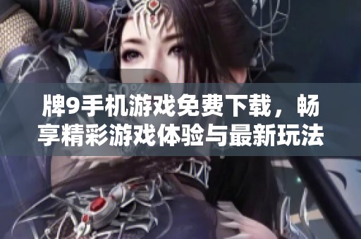 牌9手机游戏免费下载，畅享精彩游戏体验与最新玩法解析