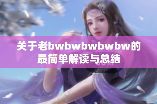 关于老bwbwbwbwbw的最简单解读与总结