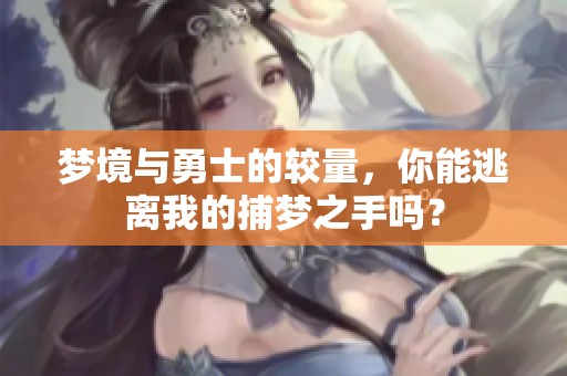 梦境与勇士的较量，你能逃离我的捕梦之手吗？