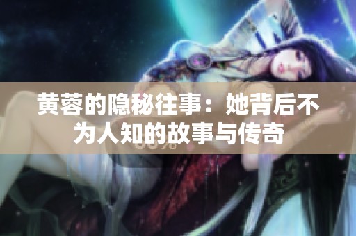 黄蓉的隐秘往事：她背后不为人知的故事与传奇