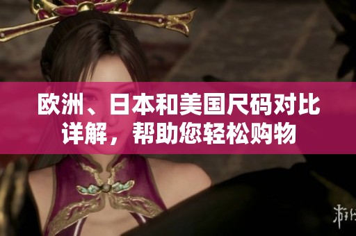 欧洲、日本和美国尺码对比详解，帮助您轻松购物