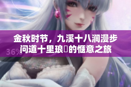 金秋时节，九溪十八涧漫步问道十里琅珰的惬意之旅