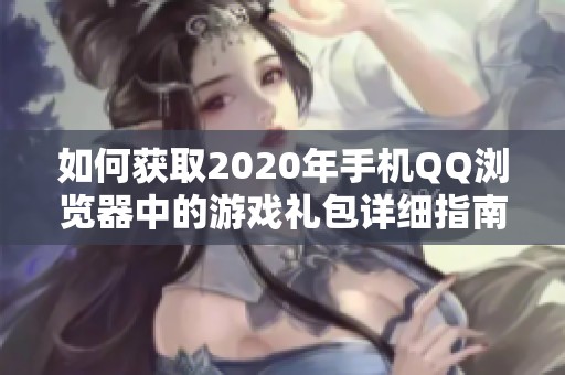 如何获取2020年手机QQ浏览器中的游戏礼包详细指南