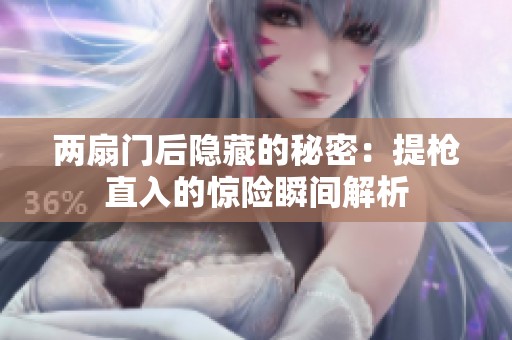 两扇门后隐藏的秘密：提枪直入的惊险瞬间解析