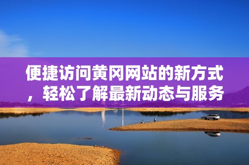 便捷访问黄冈网站的新方式，轻松了解最新动态与服务