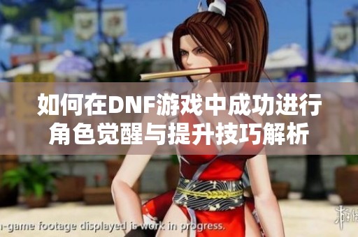 如何在DNF游戏中成功进行角色觉醒与提升技巧解析