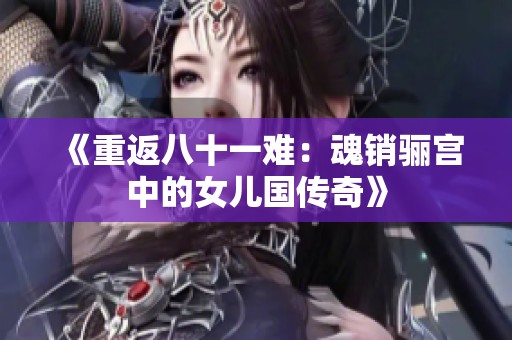 《重返八十一难：魂销骊宫中的女儿国传奇》
