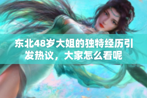 东北48岁大姐的独特经历引发热议，大家怎么看呢
