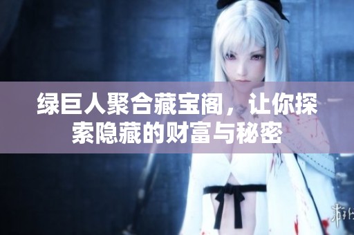 绿巨人聚合藏宝阁，让你探索隐藏的财富与秘密