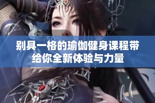 别具一格的瑜伽健身课程带给你全新体验与力量