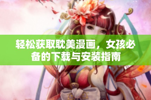 轻松获取耽美漫画，女孩必备的下载与安装指南