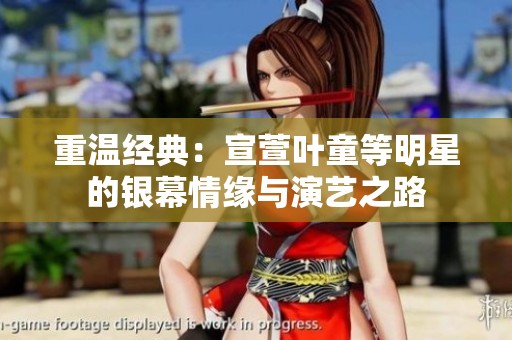 重温经典：宣萱叶童等明星的银幕情缘与演艺之路