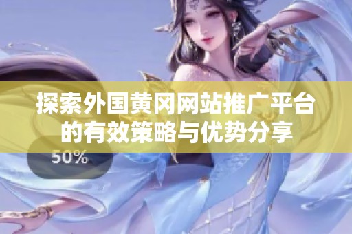 探索外国黄冈网站推广平台的有效策略与优势分享