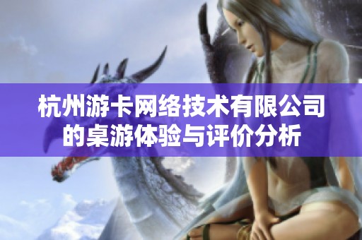 杭州游卡网络技术有限公司的桌游体验与评价分析