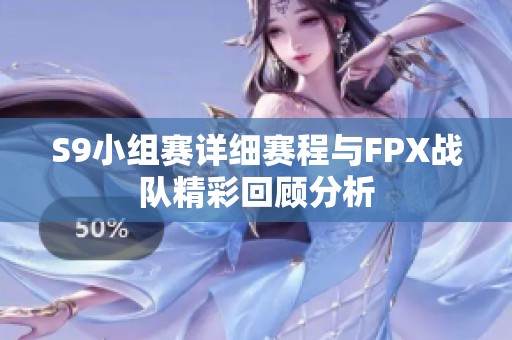 S9小组赛详细赛程与FPX战队精彩回顾分析