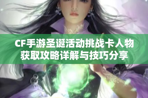 CF手游圣诞活动挑战卡人物获取攻略详解与技巧分享