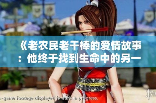 《老农民老干棒的爱情故事：他终于找到生命中的另一半》
