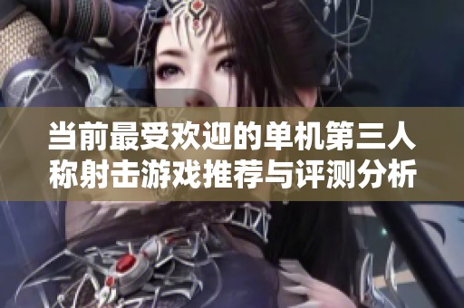 当前最受欢迎的单机第三人称射击游戏推荐与评测分析