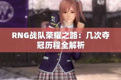 RNG战队荣耀之路：几次夺冠历程全解析