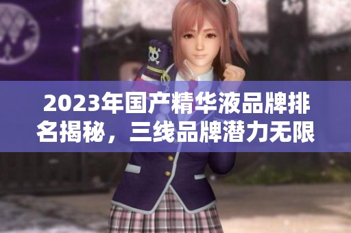 2023年国产精华液品牌排名揭秘，三线品牌潜力无限