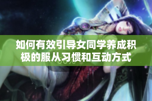 如何有效引导女同学养成积极的服从习惯和互动方式